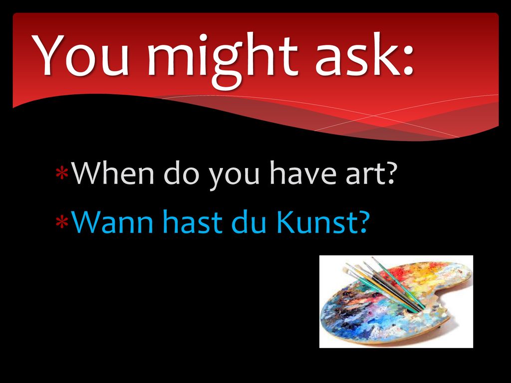 You might ask: When do you have art Wann hast du Kunst