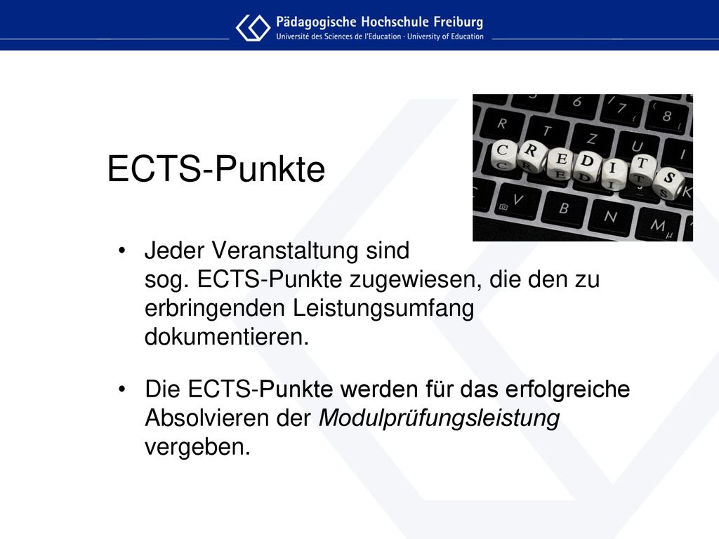 ECTS-Punkte Jeder Veranstaltung sind sog. ECTS-Punkte zugewiesen, die den zu erbringenden Leistungsumfang dokumentieren.