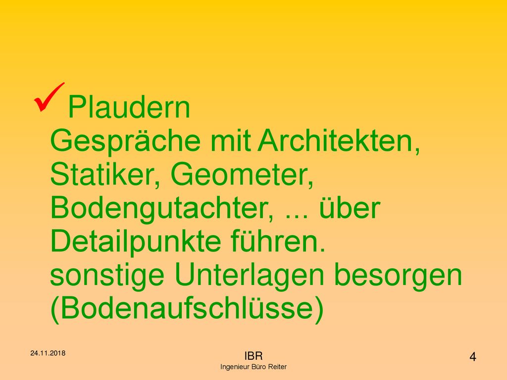 Plaudern Gespräche mit Architekten, Statiker, Geometer, Bodengutachter, ... über Detailpunkte führen. sonstige Unterlagen besorgen (Bodenaufschlüsse)