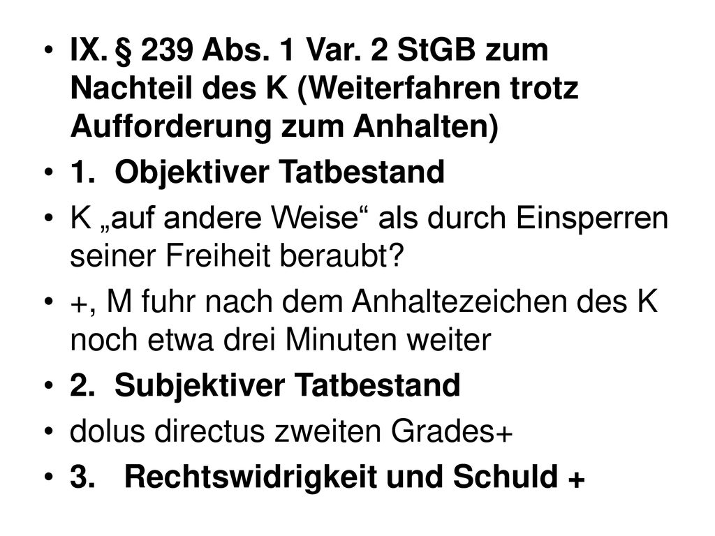 IX. § 239 Abs. 1 Var. 2 StGB zum Nachteil des K (Weiterfahren trotz Aufforderung zum Anhalten)
