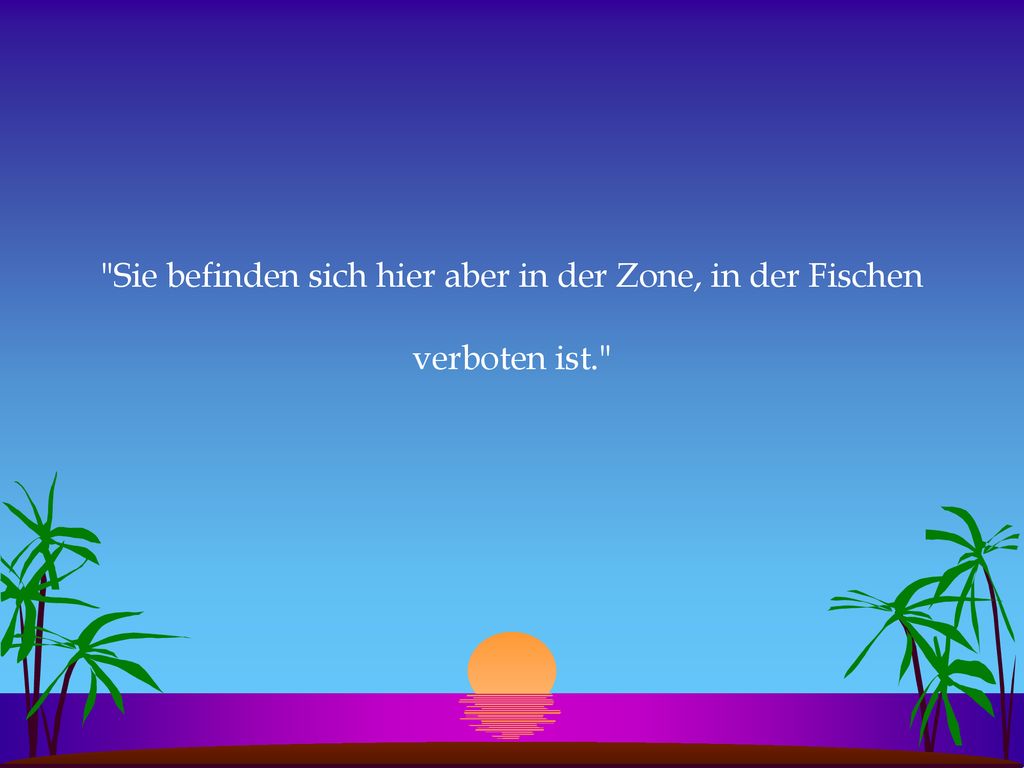 Sie befinden sich hier aber in der Zone, in der Fischen verboten ist