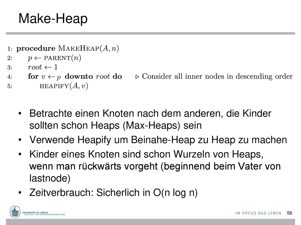 Make-Heap Betrachte einen Knoten nach dem anderen, die Kinder sollten schon Heaps (Max-Heaps) sein.