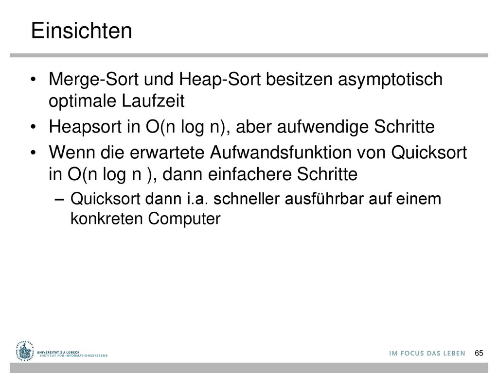 Einsichten Merge-Sort und Heap-Sort besitzen asymptotisch optimale Laufzeit. Heapsort in O(n log n), aber aufwendige Schritte.