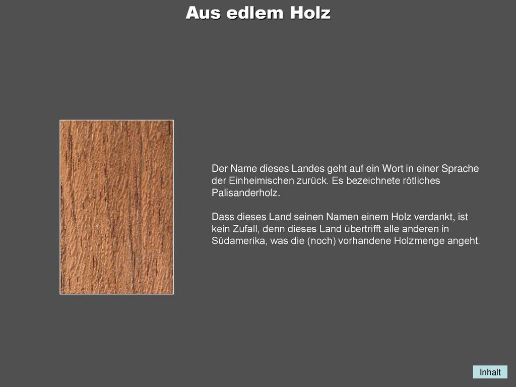 Aus edlem Holz Der Name dieses Landes geht auf ein Wort in einer Sprache der Einheimischen zurück. Es bezeichnete rötliches Palisanderholz.
