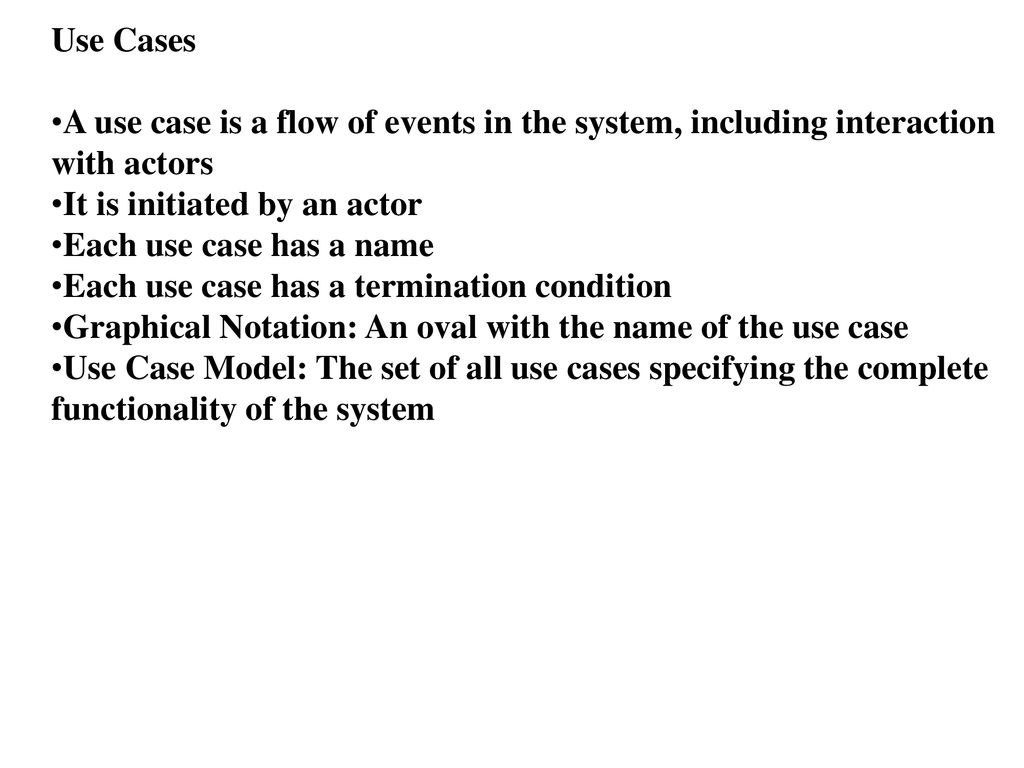 Use Cases A use case is a flow of events in the system, including interaction with actors. It is initiated by an actor.