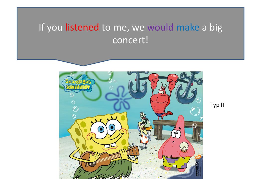 If you listened to me, we would make a big concert!