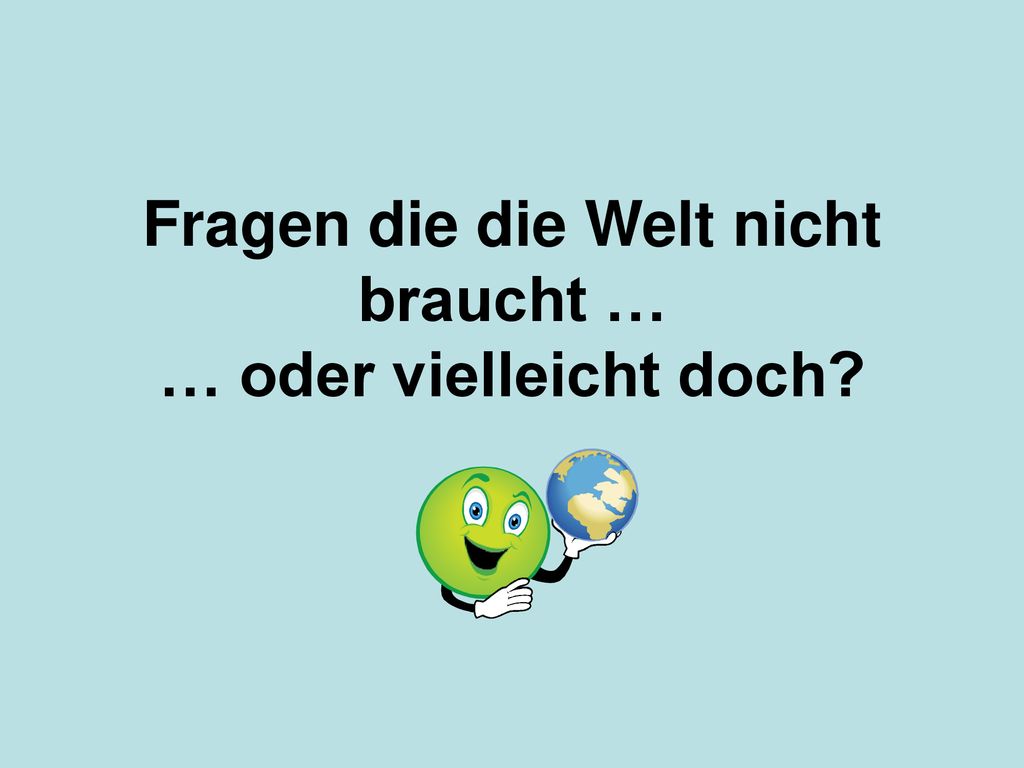 Fragen die die Welt nicht braucht … … oder vielleicht doch