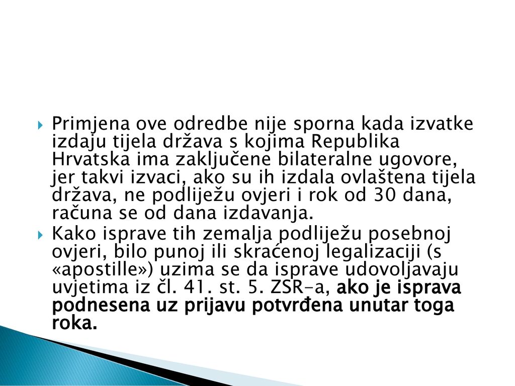 Primjena ove odredbe nije sporna kada izvatke izdaju tijela država s kojima Republika Hrvatska ima zaključene bilateralne ugovore, jer takvi izvaci, ako su ih izdala ovlaštena tijela država, ne podliježu ovjeri i rok od 30 dana, računa se od dana izdavanja.