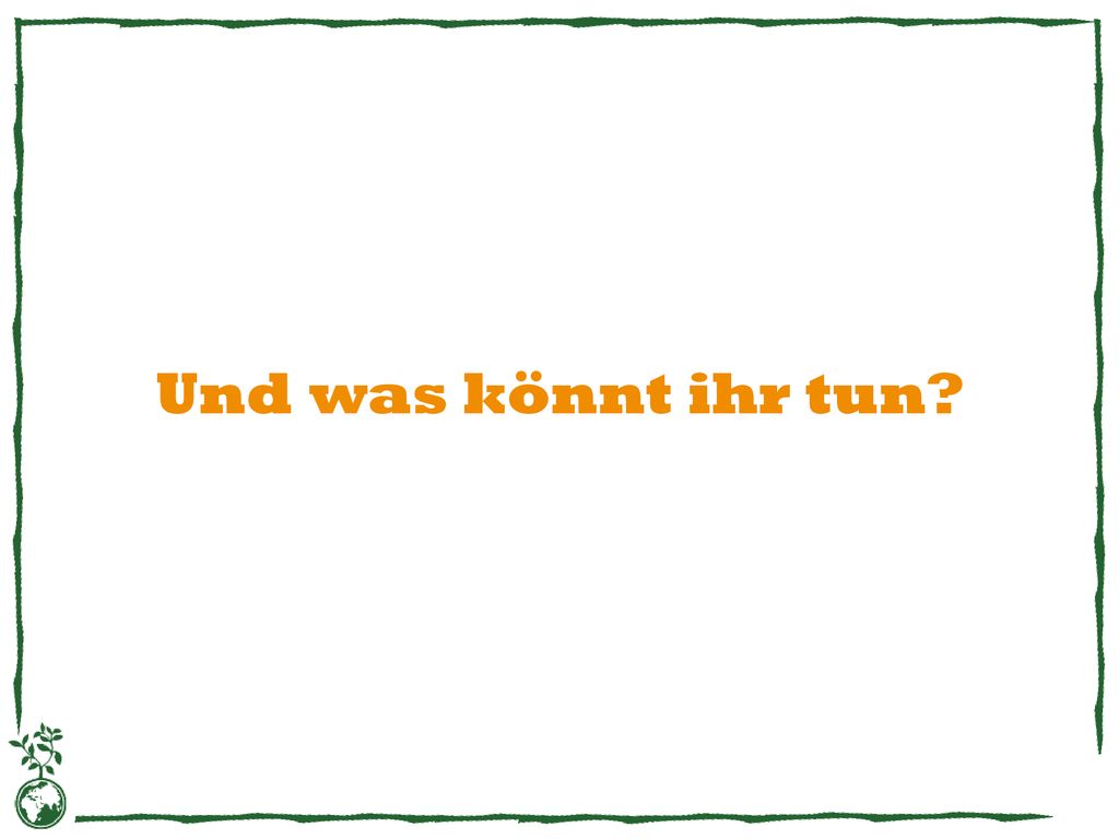Und was könnt ihr tun. Jetzt fragt ihr euch vielleicht, was ihr tun könnt.