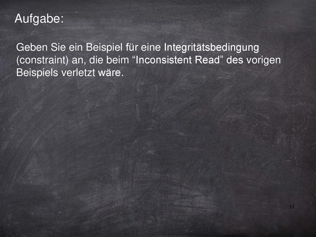 Aufgabe: Geben Sie ein Beispiel für eine Integritätsbedingung (constraint) an, die beim Inconsistent Read des vorigen Beispiels verletzt wäre.