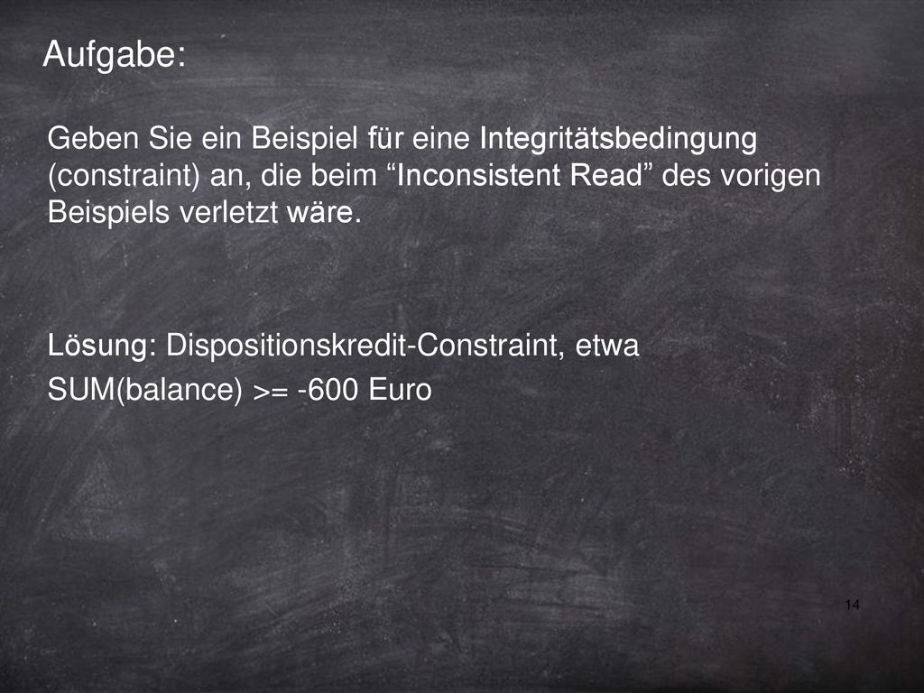 Aufgabe: Geben Sie ein Beispiel für eine Integritätsbedingung (constraint) an, die beim Inconsistent Read des vorigen Beispiels verletzt wäre.