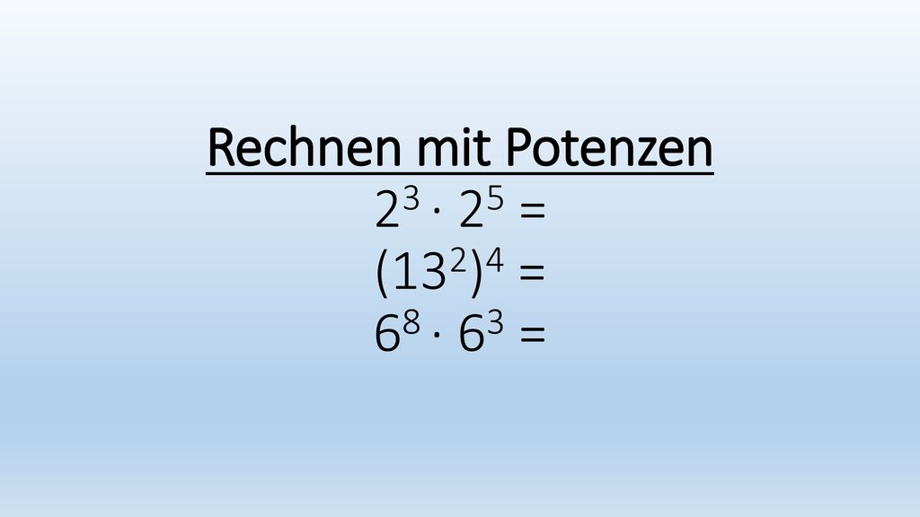 Rechnen mit Potenzen 23 · 25 = (132)4 = 68 · 63 =