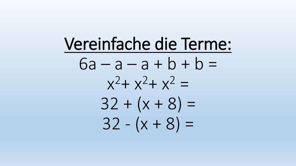Vereinfache die Terme: 6a – a – a + b + b = x2+ x2+ x2 = 32 + (x + 8) = 32 - (x + 8) =