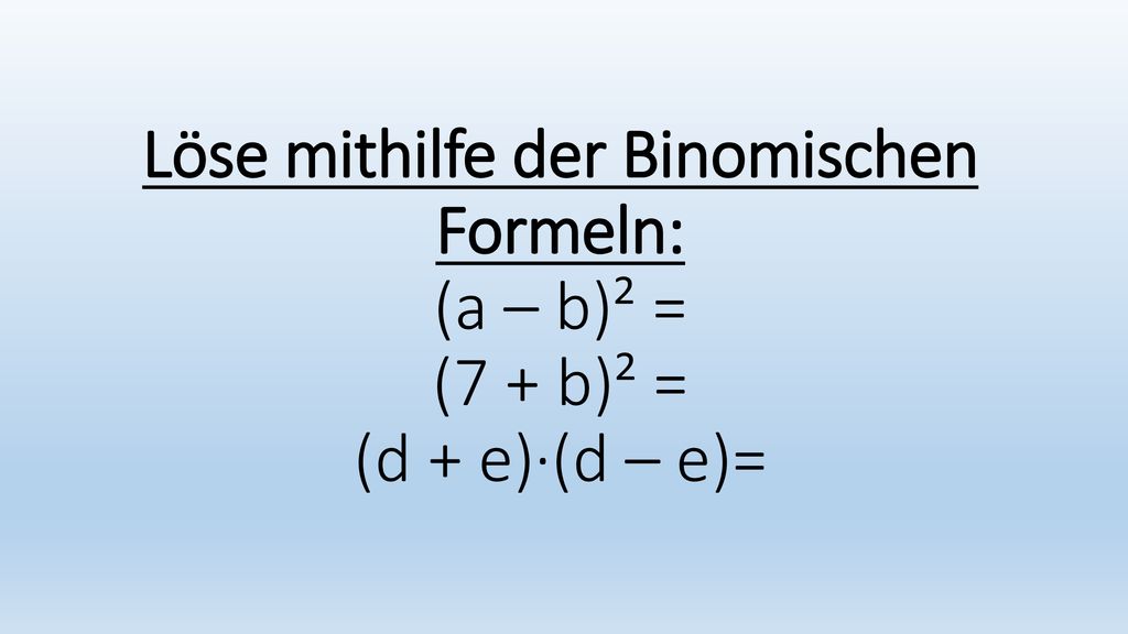 Löse mithilfe der Binomischen Formeln: (a – b)² = (7 + b)² = (d + e)·(d – e)=