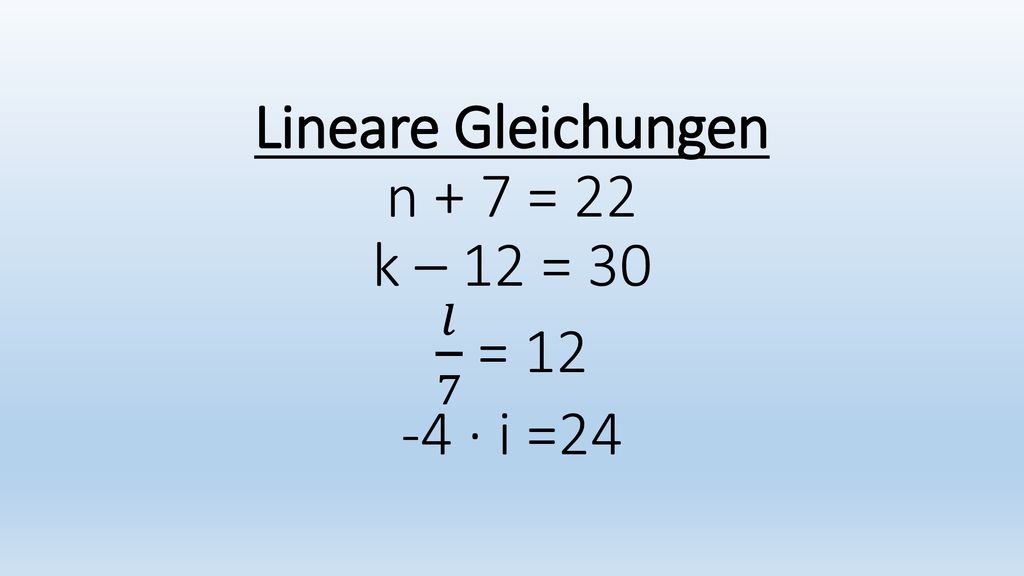 Lineare Gleichungen n + 7 = 22 k – 12 = 30 𝑙 7 = · i =24
