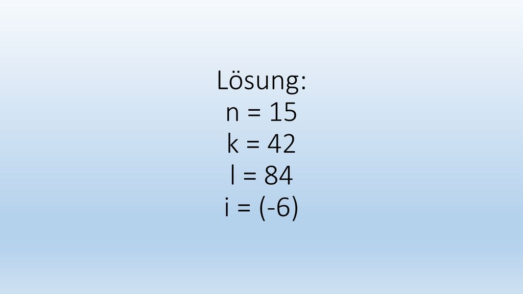 Lösung: n = 15 k = 42 l = 84 i = (-6)