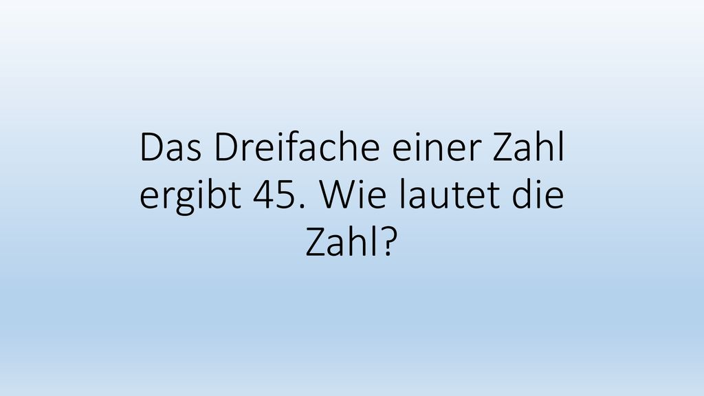 Das Dreifache einer Zahl ergibt 45. Wie lautet die Zahl