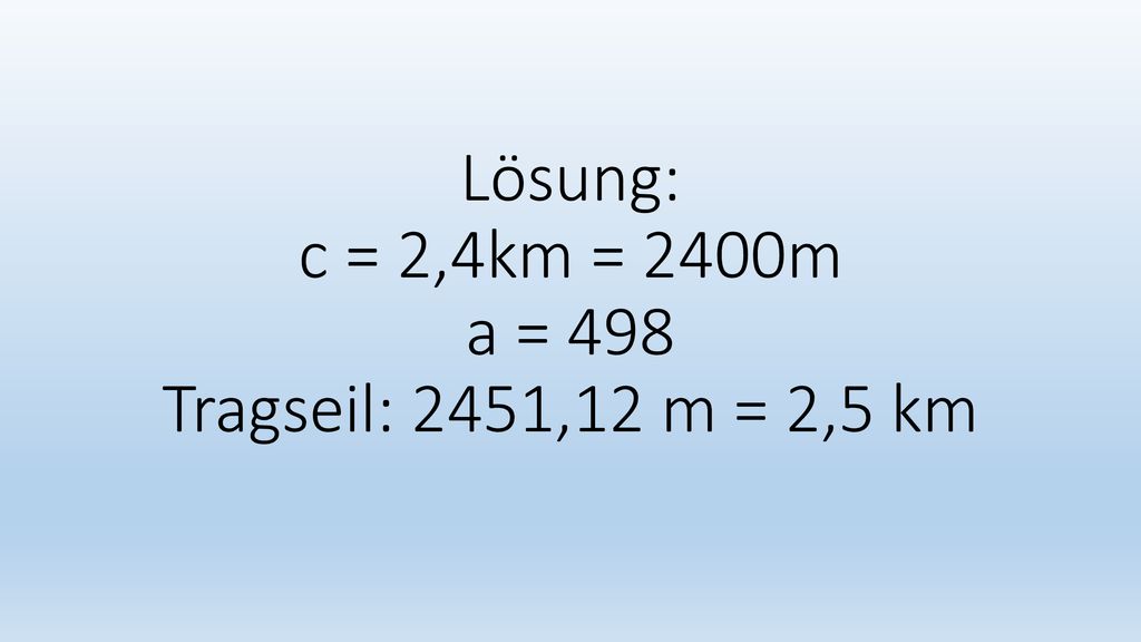 Lösung: c = 2,4km = 2400m a = 498 Tragseil: 2451,12 m = 2,5 km