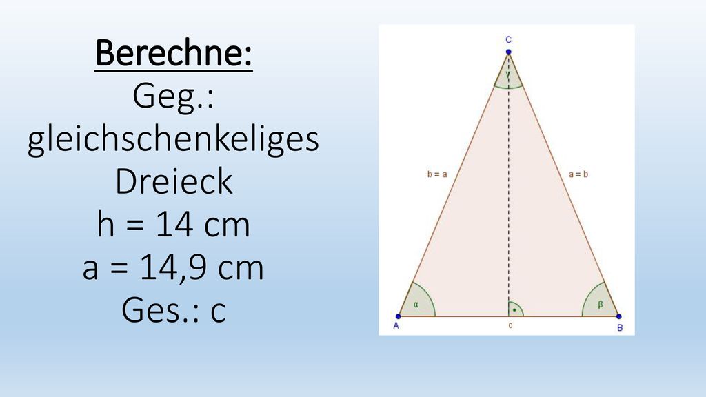 Berechne: Geg. : gleichschenkeliges Dreieck h = 14 cm a = 14,9 cm Ges