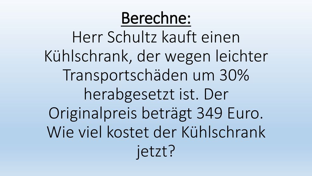 Berechne: Herr Schultz kauft einen Kühlschrank, der wegen leichter Transportschäden um 30% herabgesetzt ist.