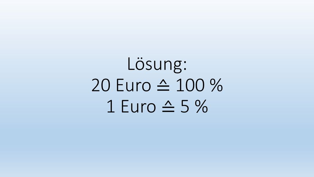 Lösung: 20 Euro ≙ 100 % 1 Euro ≙ 5 %