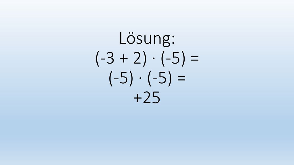 Lösung: (-3 + 2) · (-5) = (-5) · (-5) = +25