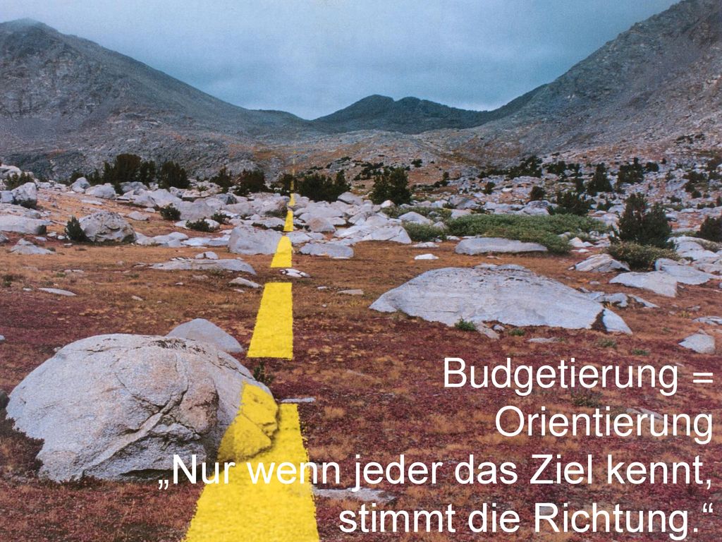Budgetierung = Orientierung „Nur wenn jeder das Ziel kennt, stimmt die Richtung.
