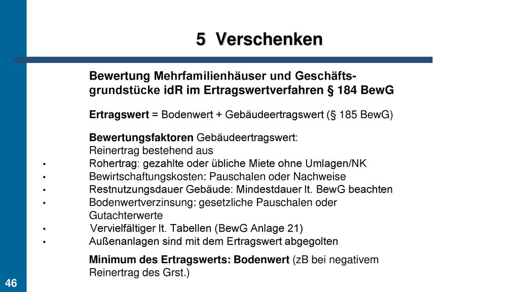 Verschenken. Bewertung Mehrfamilienhäuser und Geschäfts- grundstücke idR im Ertragswertverfahren § 184 BewG.