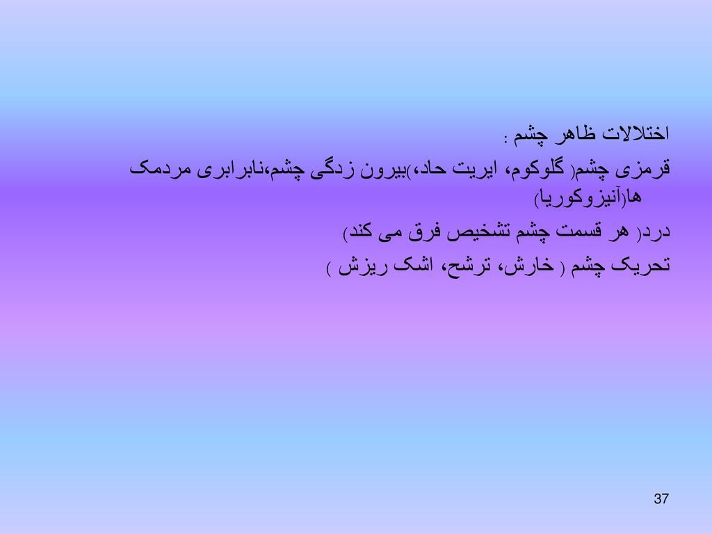 اختلالات ظاهر چشم : قرمزی چشم( گلوکوم، ایریت حاد،)بیرون زدگی چشم،نابرابری مردمک ها(آنیزوکوریا) درد( هر قسمت چشم تشخیص فرق می کند)