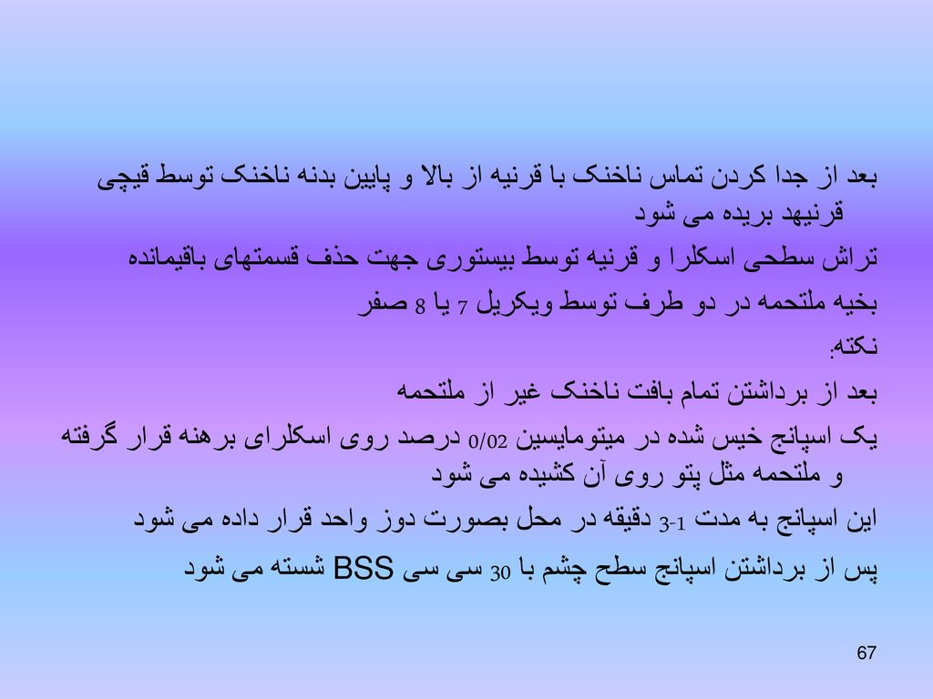 بعد از جدا کردن تماس ناخنک با قرنیه از بالا و پایین بدنه ناخنک توسط قیچی قرنیهد بریده می شود تراش سطحی اسکلرا و قرنیه توسط بیستوری جهت حذف قسمتهای باقیمانده بخیه ملتحمه در دو طرف توسط ویکریل 7 یا 8 صفر نکته: بعد از برداشتن تمام بافت ناخنک غیر از ملتحمه یک اسپانج خیس شده در میتومایسین 0/02 درصد روی اسکلرای برهنه قرار گرفته و ملتحمه مثل پتو روی آن کشیده می شود این اسپانج به مدت 1-3 دقیقه در محل بصورت دوز واحد قرار داده می شود پس از برداشتن اسپانج سطح چشم با 30 سی سی BSS شسته می شود