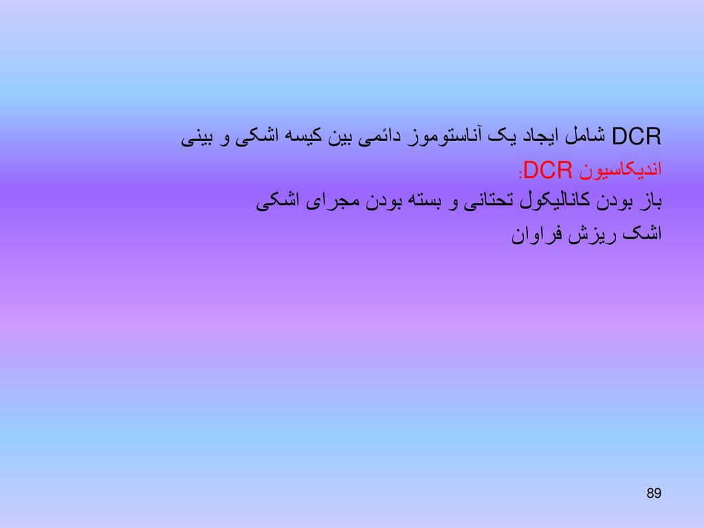 DCR شامل ایجاد یک آناستوموز دائمی بین کیسه اشکی و بینی اندیکاسیون DCR: باز بودن کانالیکول تحتانی و بسته بودن مجرای اشکی اشک ریزش فراوان