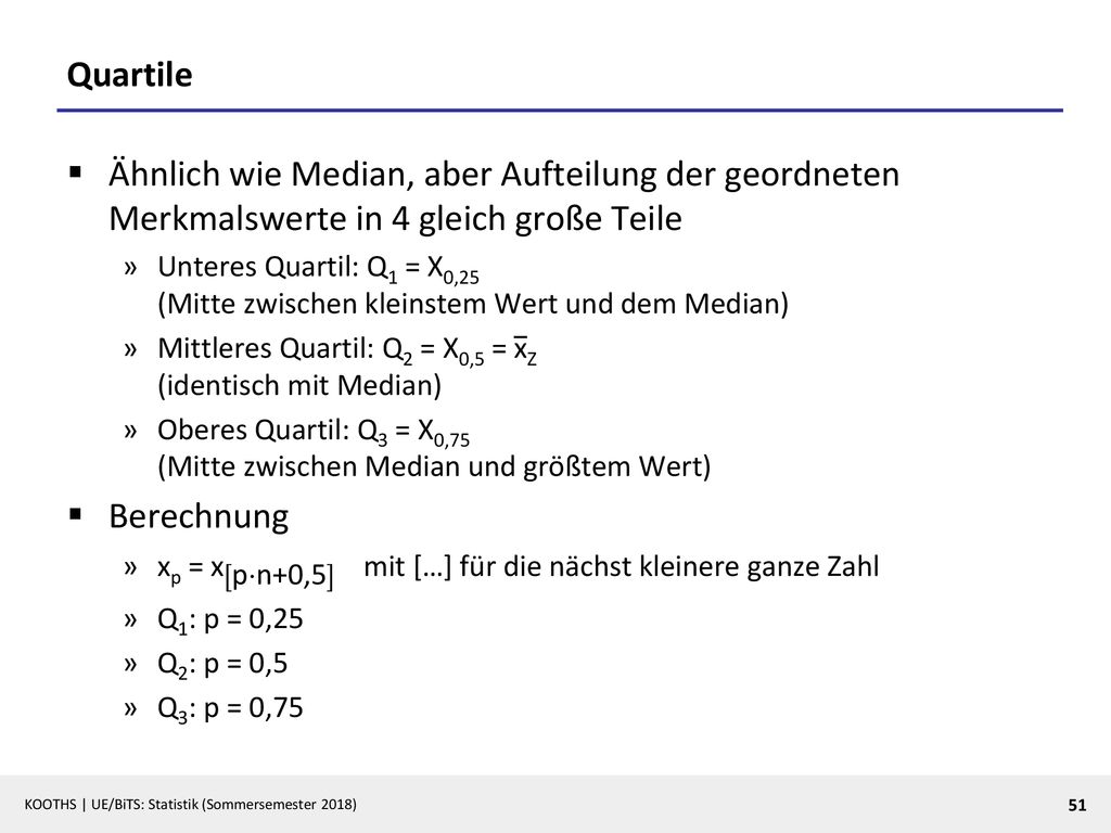 Quartile Ähnlich wie Median, aber Aufteilung der geordneten Merkmalswerte in 4 gleich große Teile.