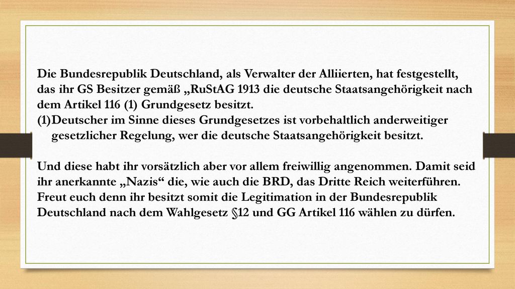 Die Bundesrepublik Deutschland, als Verwalter der Alliierten, hat festgestellt, das ihr GS Besitzer gemäß „RuStAG 1913 die deutsche Staatsangehörigkeit nach dem Artikel 116 (1) Grundgesetz besitzt.
