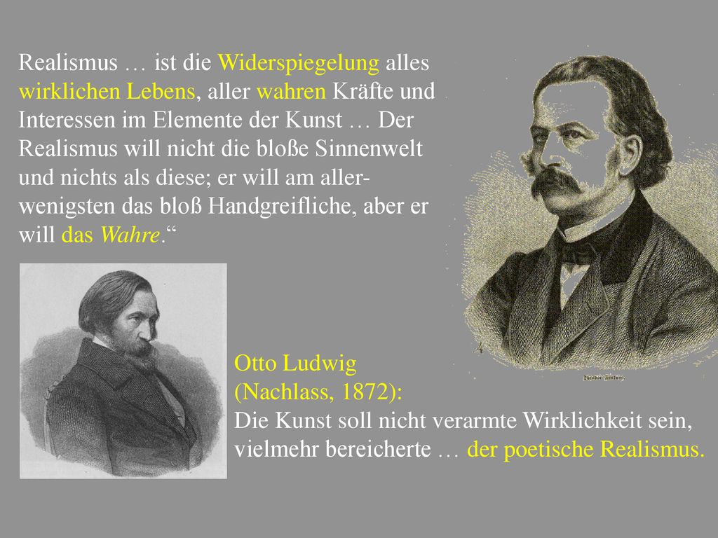 Realismus … ist die Widerspiegelung alles wirklichen Lebens, aller wahren Kräfte und Interessen im Elemente der Kunst … Der Realismus will nicht die bloße Sinnenwelt und nichts als diese; er will am aller-wenigsten das bloß Handgreifliche, aber er will das Wahre.
