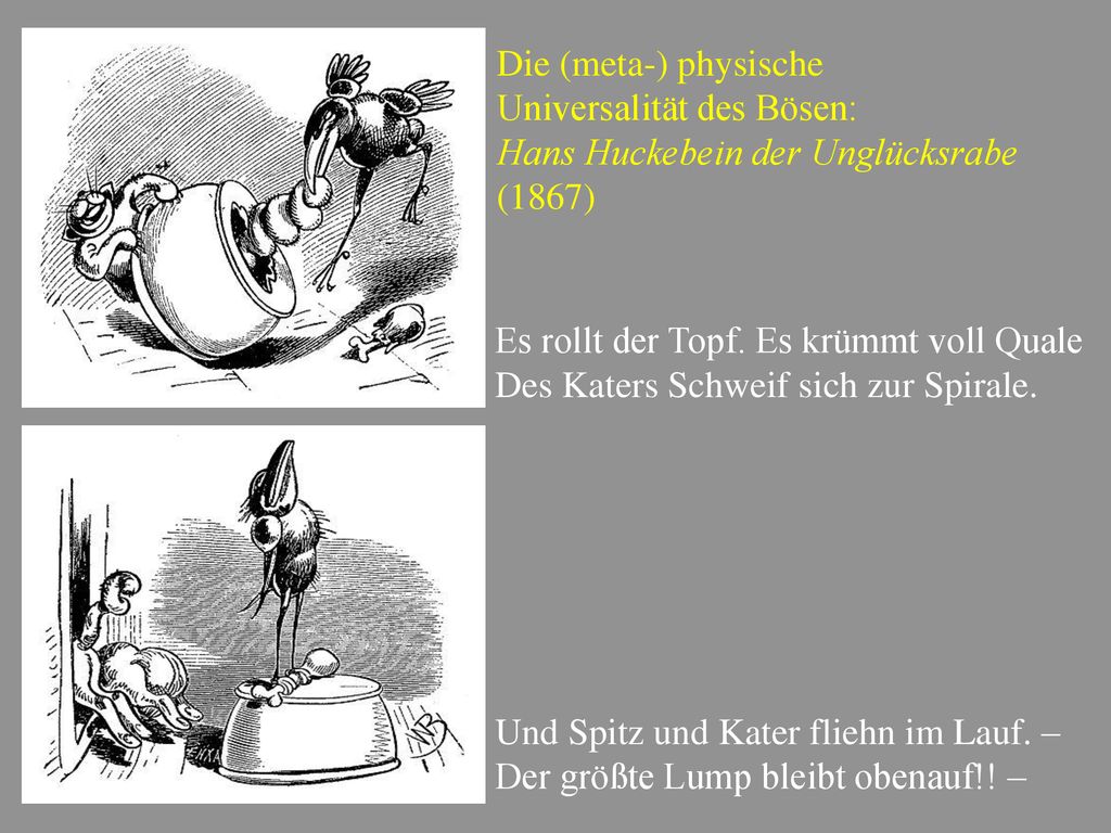 Die (meta-) physische Universalität des Bösen: Hans Huckebein der Unglücksrabe. (1867) Es rollt der Topf. Es krümmt voll Quale.