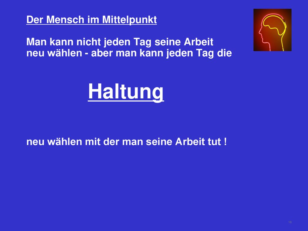 Der Mensch im Mittelpunkt Man kann nicht jeden Tag seine Arbeit neu wählen - aber man kann jeden Tag die Haltung neu wählen mit der man seine Arbeit tut !