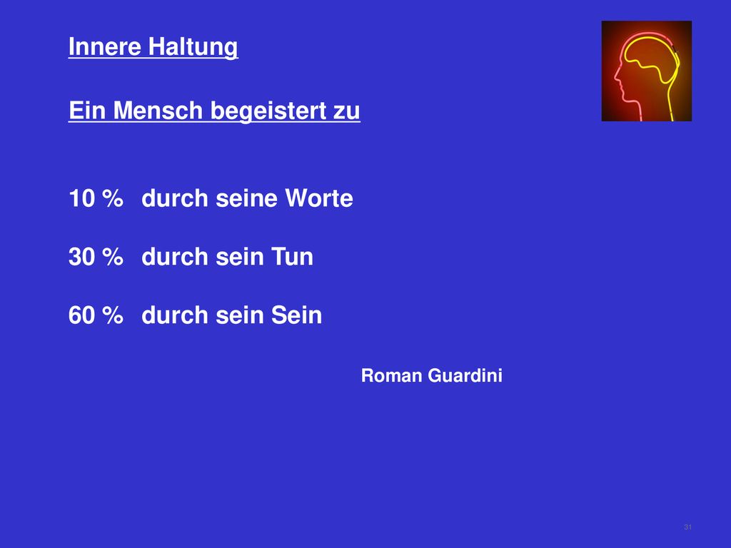 Innere Haltung Ein Mensch begeistert zu. 10 % durch seine Worte. 30 % durch sein Tun. 60 % durch sein Sein.
