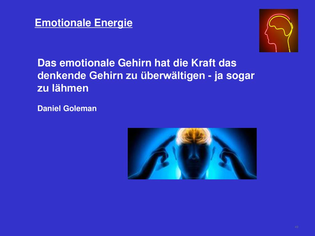 Emotionale Energie Das emotionale Gehirn hat die Kraft das denkende Gehirn zu überwältigen - ja sogar zu lähmen.
