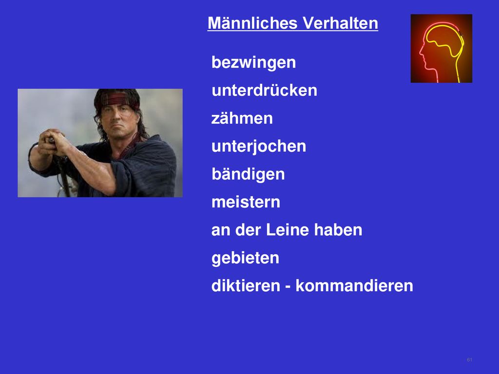 Männliches Verhalten bezwingen. unterdrücken. zähmen. unterjochen. bändigen. meistern. an der Leine haben.