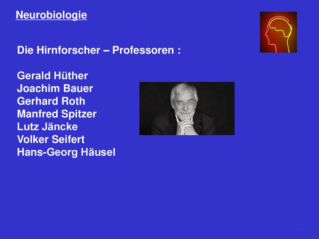 Neurobiologie Die Hirnforscher – Professoren : Gerald Hüther. Joachim Bauer. Gerhard Roth. Manfred Spitzer.