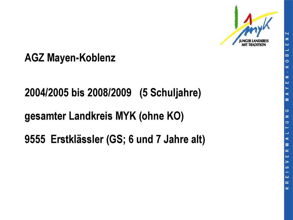 AGZ Mayen-Koblenz 2004/2005 bis 2008/2009 (5 Schuljahre) gesamter Landkreis MYK (ohne KO) 9555 Erstklässler (GS; 6 und 7 Jahre alt)