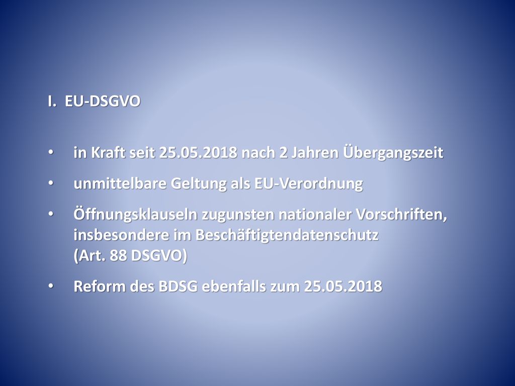 I. EU-DSGVO in Kraft seit nach 2 Jahren Übergangszeit. unmittelbare Geltung als EU-Verordnung.