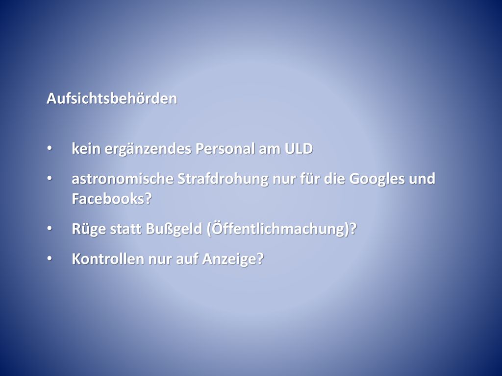 Aufsichtsbehörden kein ergänzendes Personal am ULD. astronomische Strafdrohung nur für die Googles und Facebooks