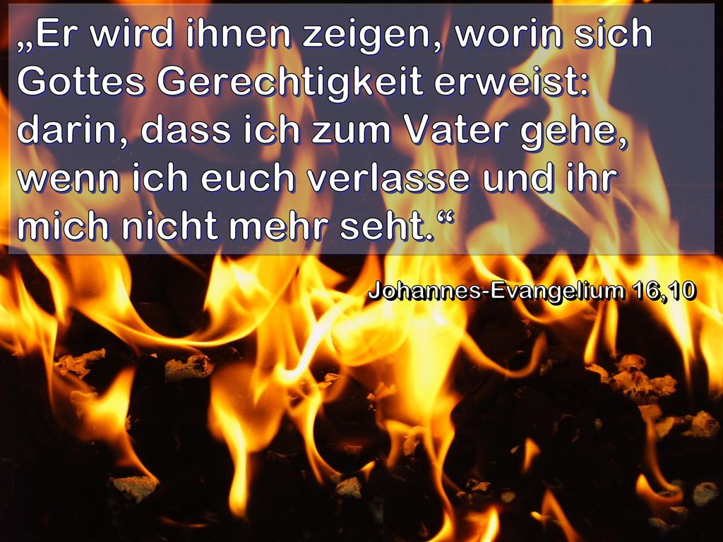 „Er wird ihnen zeigen, worin sich Gottes Gerechtigkeit erweist: darin, dass ich zum Vater gehe, wenn ich euch verlasse und ihr mich nicht mehr seht.