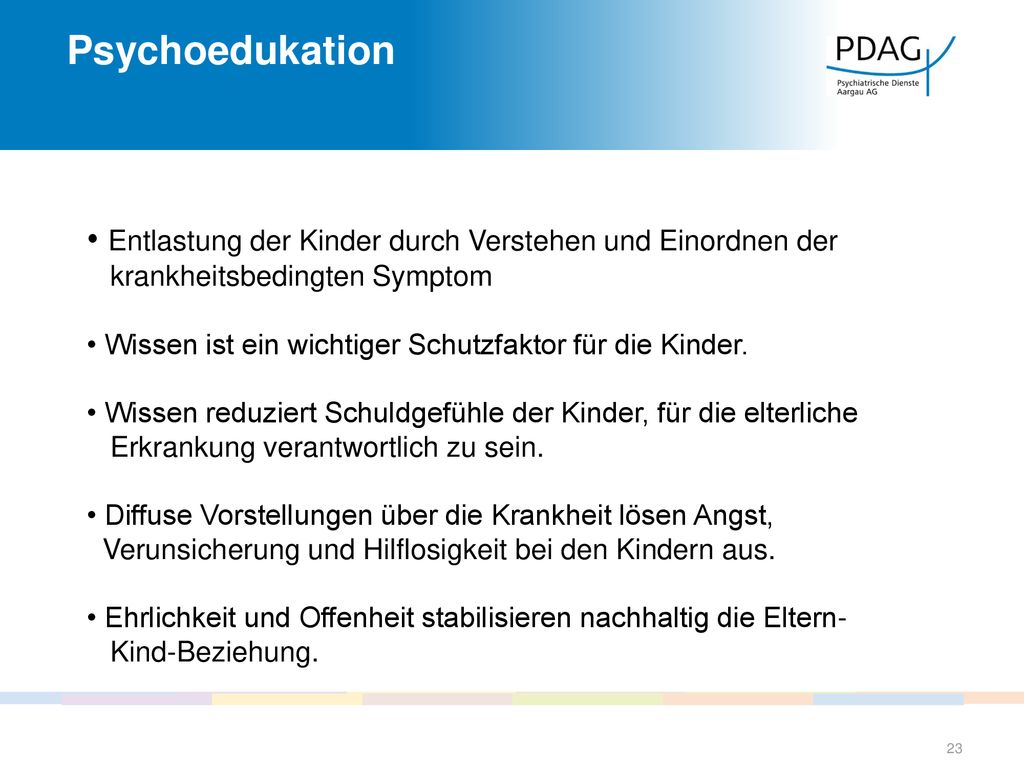 Psychoedukation • Entlastung der Kinder durch Verstehen und Einordnen der. krankheitsbedingten Symptom.