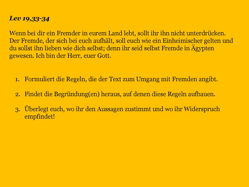 Lev 19,33-34 Wenn bei dir ein Fremder in eurem Land lebt, sollt ihr ihn nicht unterdrücken.
