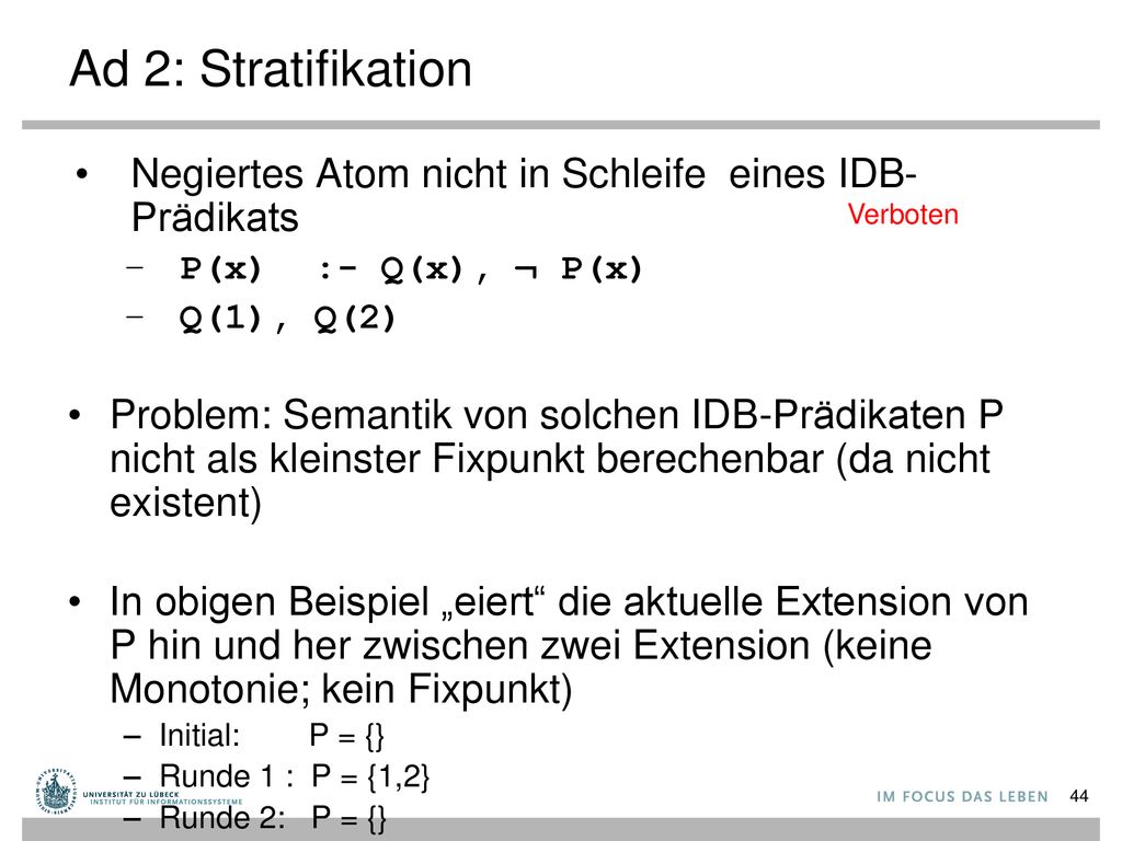 Ad 2: Stratifikation Negiertes Atom nicht in Schleife eines IDB-Prädikats. P(x) :- Q(x), ¬ P(x) Q(1), Q(2)