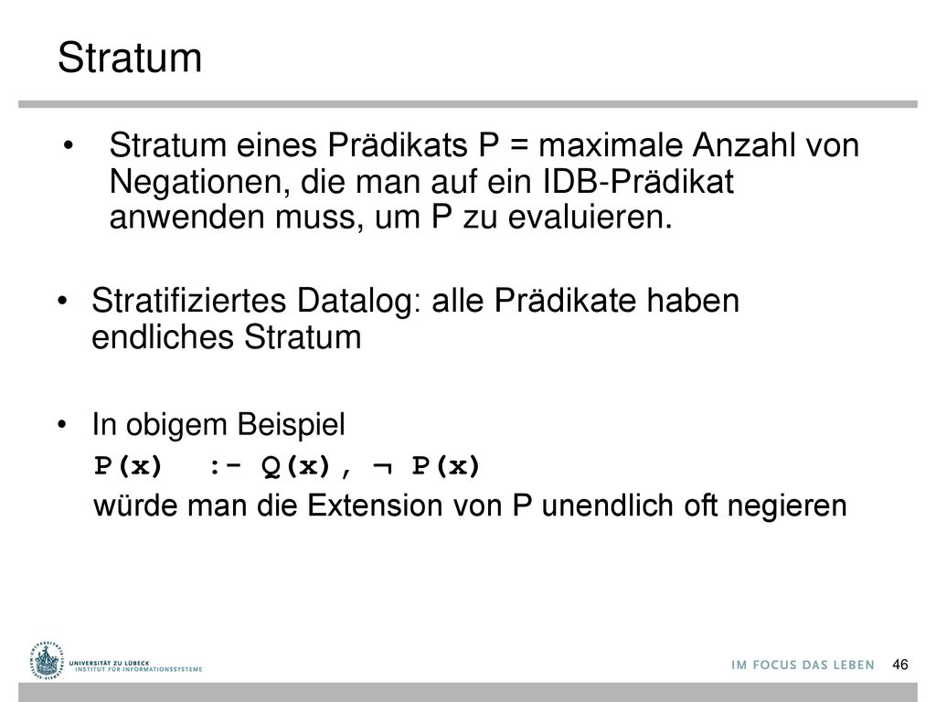 Stratum Stratum eines Prädikats P = maximale Anzahl von Negationen, die man auf ein IDB-Prädikat anwenden muss, um P zu evaluieren.