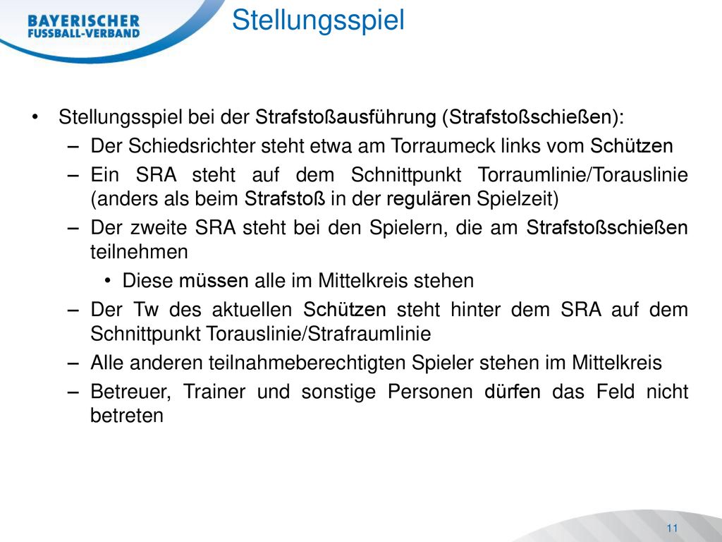 Stellungsspiel Stellungsspiel bei der Strafstoßausführung (Strafstoßschießen): Der Schiedsrichter steht etwa am Torraumeck links vom Schützen.