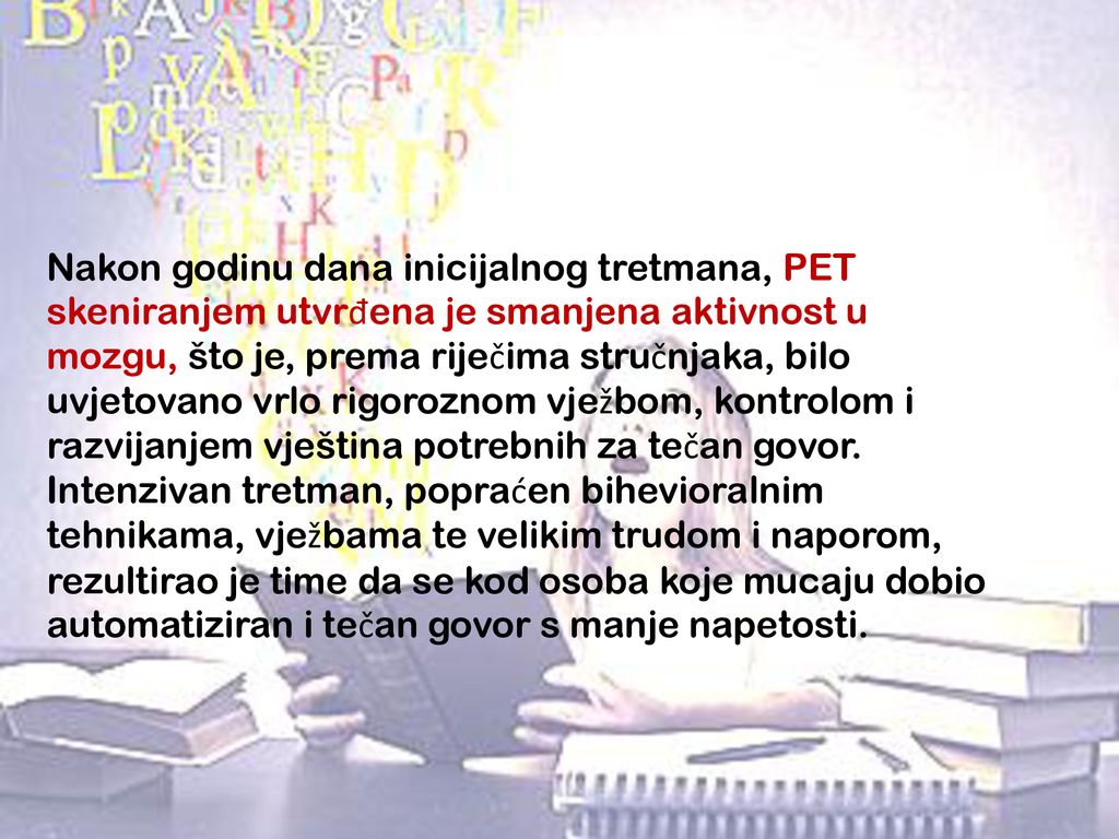 Nakon godinu dana inicijalnog tretmana, PET skeniranjem utvrđena je smanjena aktivnost u mozgu, što je, prema riječima stručnjaka, bilo uvjetovano vrlo rigoroznom vježbom, kontrolom i razvijanjem vještina potrebnih za tečan govor.